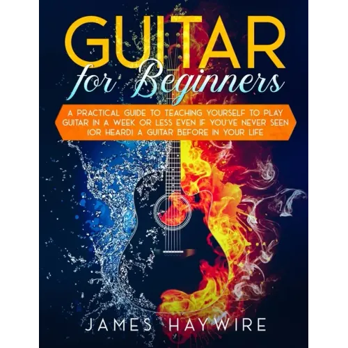 Guitar for Beginners A Practical Guide To Teaching Yourself To Play Guitar In A Week Or Less Even If You've Never Seen (Or Heard) A Guitar Before In Y - Paperback