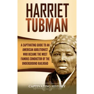 Harriet Tubman: A Captivating Guide to an American Abolitionist Who Became the Most Famous Conductor of the Underground Railroad - Hardcover
