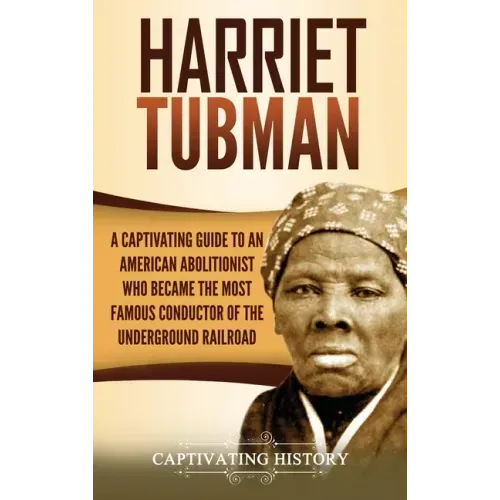 Harriet Tubman: A Captivating Guide to an American Abolitionist Who Became the Most Famous Conductor of the Underground Railroad - Hardcover