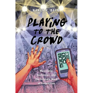Playing to the Crowd: Musicians, Audiences, and the Intimate Work of Connection - Paperback