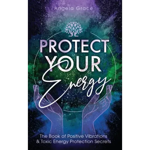 Protect Your Energy: The Book of Positive Vibrations & Toxic Energy Protection Secrets - Hardcover
