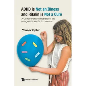 ADHD Is Not an Illness and Ritalin Is Not a Cure: A Comprehensive Rebuttal of the (Alleged) Scientific Consensus - Paperback