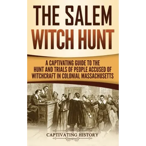 The Salem Witch Hunt: A Captivating Guide to the Hunt and Trials of People Accused of Witchcraft in Colonial Massachusetts - Hardcover