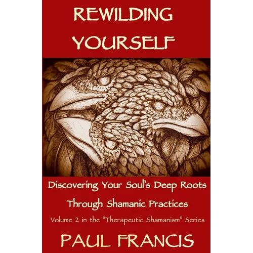 Rewilding Yourself: Discovering Your Soul's Deep Roots Through Shamanic Practices - Paperback