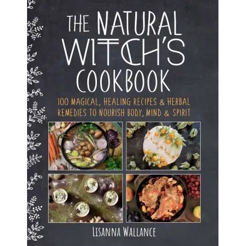 The Natural Witch's Cookbook: 100 Magical, Healing Recipes & Herbal Remedies to Nourish Body, Mind & Spirit - Hardcover
