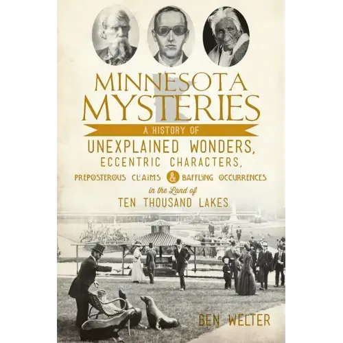 Minnesota Mysteries: A History of Unexplained Wonders, Eccentric Characters, Preposterous Claims & Baffling Occurrences in the Land of 10,000 Lakes - Paperback
