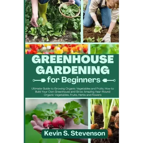 Greenhouse Gardening for Beginners: Ultimate Guide to Growing Organic Vegetables and Fruits. How to Build Your Own Greenhouse and Grow Amazing Year-Ro - Paperback