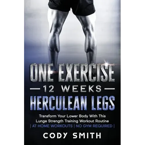 One Exercise, 12 Weeks, Herculean Legs: Transform Your Lower Body With This Lunge Strength Training Workout Routine at Home Workouts No Gym Required - Paperback