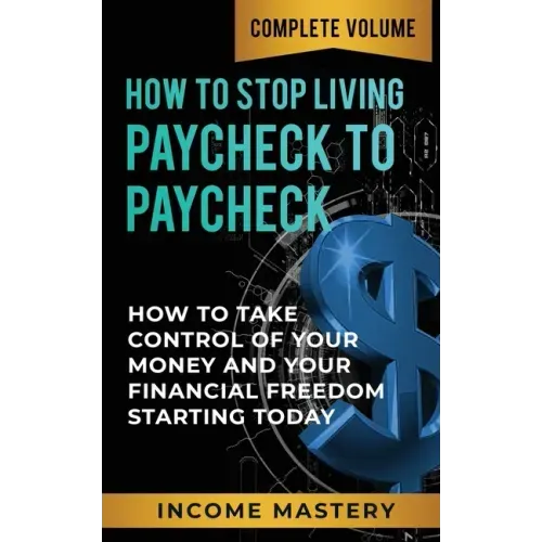 How to Stop Living Paycheck to Paycheck: How to Take Control of Your Money and Your Financial Freedom Starting Today Complete Volume - Paperback