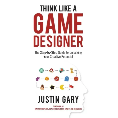 Think Like a Game Designer: The Step-By-Step Guide to Unlocking Your Creative Potential - Hardcover