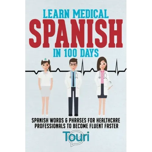 Learn Medical Spanish in 100 Days: Spanish Words & Phrases for Healthcare Professionals to Become Fluent Faster - Paperback