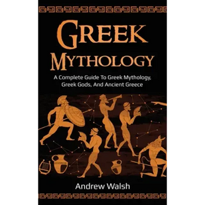 Greek Mythology: A Complete Guide to Greek Mythology, Greek Gods, and Ancient Greece - Hardcover
