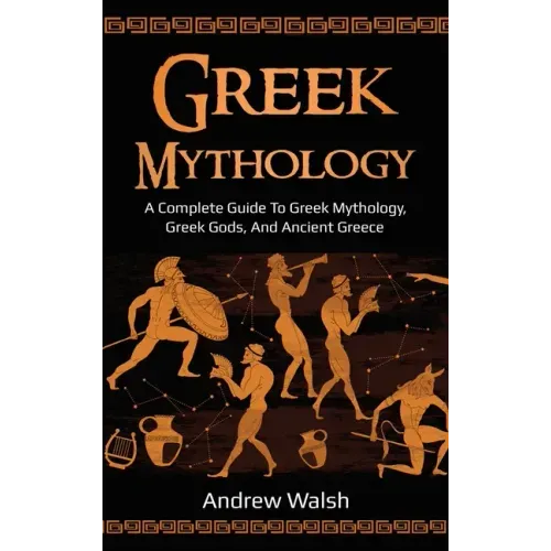 Greek Mythology: A Complete Guide to Greek Mythology, Greek Gods, and Ancient Greece - Hardcover