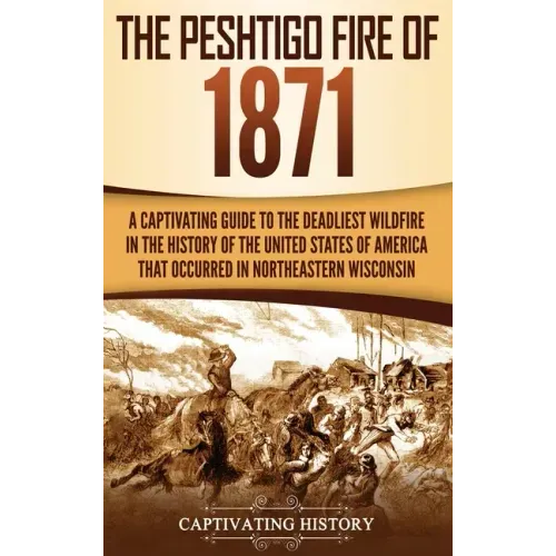 The Peshtigo Fire of 1871: A Captivating Guide to the Deadliest Wildfire in the History of the United States of America That Occurred in Northeas - Hardcover