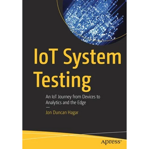 Iot System Testing: An Iot Journey from Devices to Analytics and the Edge - Paperback