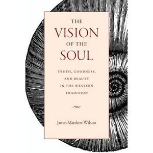 The Vision of the Soul: Truth, Goodness, and Beauty in the Western Tradition - Paperback