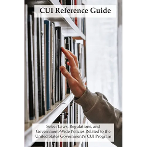 CUI Reference Guide: Select Laws, Regulations, and Government-Wide Policies Related to the United States Government's CUI Program - Paperback