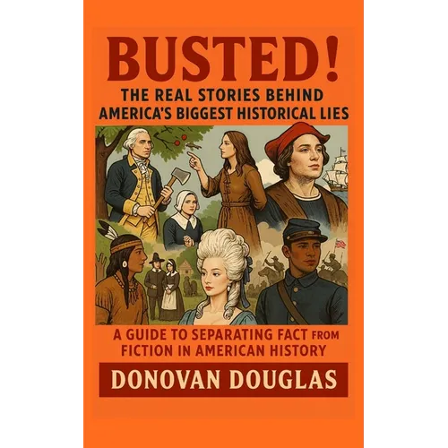 Busted! The Real Stories Behind America's Biggest Historical Lies: A Guide to Separating Fact from Fiction in American History - Paperback