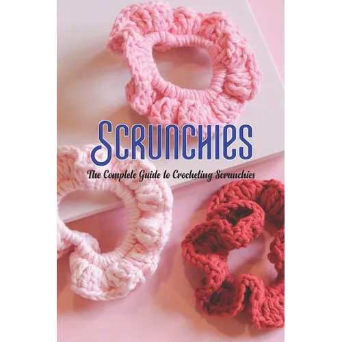 Scrunchies: The Complete Guide to Crocheting Scrunchies - Paperback