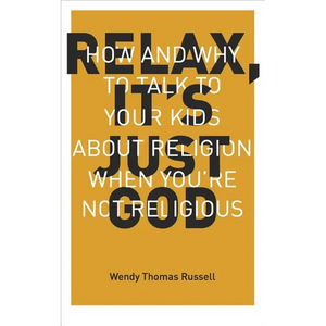 Relax, It's Just God: How and Why to Talk to Your Kids About Religion When You're Not Religious - Paperback