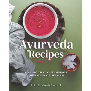Ayurveda Recipes: A Magic That Can Improve Your Overall Health - Paperback