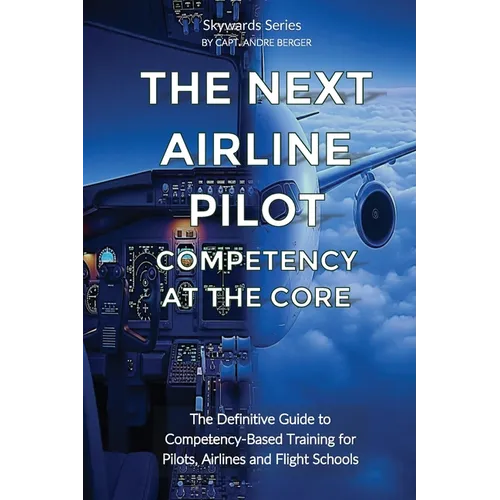 The Next Airline Pilot - Competency at the Core: The Definitive Guide to Competency-Based Training for Pilots, Airlines and Flight Schools - Paperback