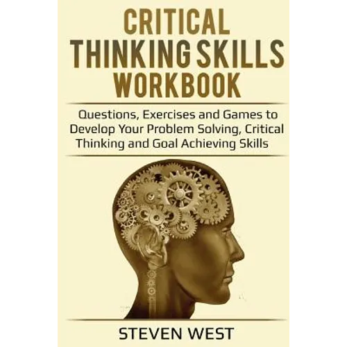 Critical Thinking Skills Workbook: Questions, Exercises and Games to Develop Your Problem Solving, Critical Thinking and Goal Achieving Skills - Paperback