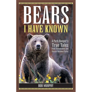 Bears I Have Known: A Park Ranger's True Tales from Yellowstone & Glacier National Parks - Paperback