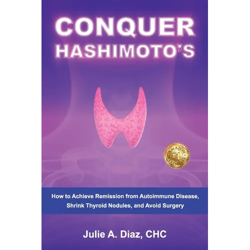 Conquer Hashimoto's: How to Achieve Remission from Autoimmune Disease, Shrink Thyroid Nodules, and Avoid Surgery - Paperback