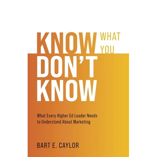 Know What You Don't Know: What Every Higher Ed Leader Needs to Understand About Marketing - Paperback