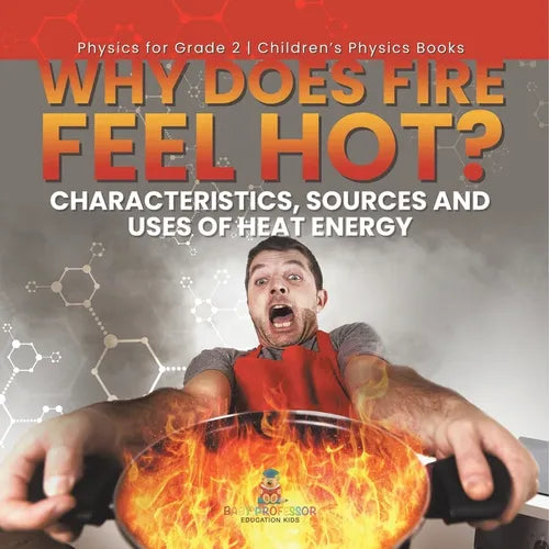 Why Does Fire Feel Hot? Characteristics, Sources and Uses of Heat Energy Physics for Grade 2 Children's Physics Books - Paperback