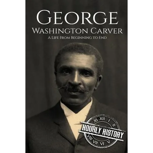 George Washington Carver: A Life From Beginning to End - Paperback
