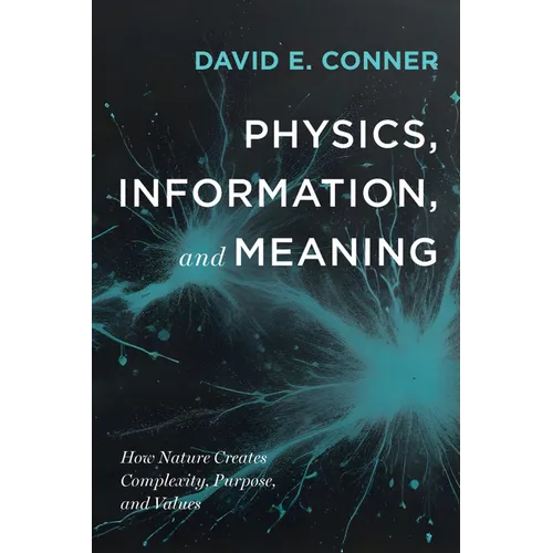 Physics, Information, and Meaning: How Nature Creates Complexity, Purpose, and Values - Paperback