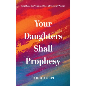 Your Daughters Shall Prophesy: Amplifying the Voice and Place of Christian Women - Paperback