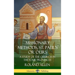 Missionary Methods, St. Paul's or Ours: A Study of the Church in the Four Provinces (Hardcover) - Hardcover