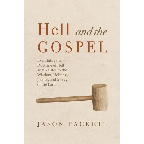 Hell and the Gospel: Examining the Doctrine of Hell as It Relates to the Wisdom, Holiness, Justice, and Mercy of the Lord - Paperback