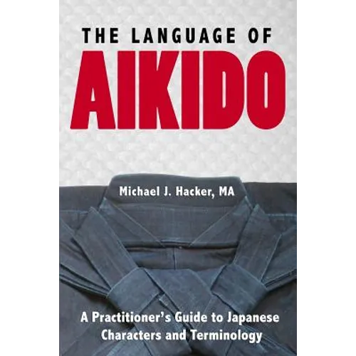 The Language of Aikido: A Practitioner's Guide to Japanese Characters and Terminology - Paperback