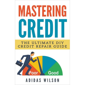 Mastering Credit - The Ultimate DIY Credit Repair Guide - Paperback