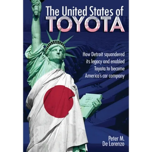 The United States of Toyota: How Detroit Squandered Its Legacy and Enabled Toyota to Become America's Car Company - Hardcover