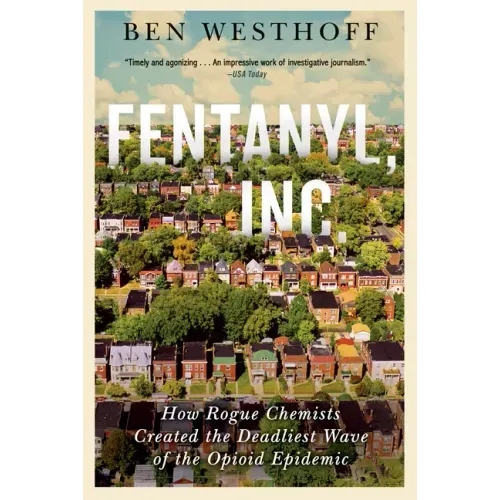 Fentanyl, Inc.: How Rogue Chemists Are Creating the Deadliest Wave of the Opioid Epidemic