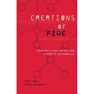 Creations of Fire: Chemistry's Lively History from Alchemy to the Atomic Age - Paperback