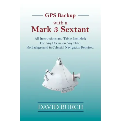 GPS Backup with a Mark 3 Sextant: All Instructions and Tables Included; For Any Ocean, on Any Date; No Background in Celestial Navigation Required. - Paperback