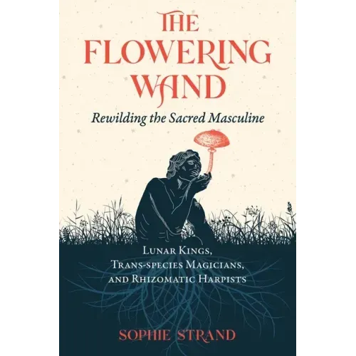 The Flowering Wand: Rewilding the Sacred Masculine - Paperback