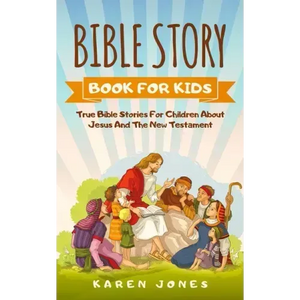 Bible Story Book for Kids: True Bible Stories For Children About Jesus And The New Testament Every Christian Child Should Know - Paperback