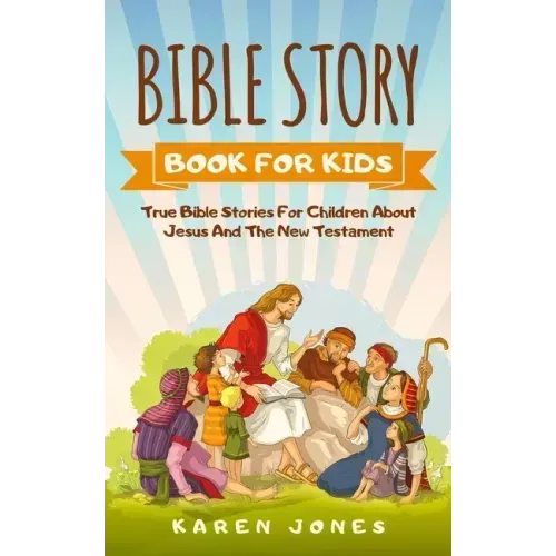 Bible Story Book for Kids: True Bible Stories For Children About Jesus And The New Testament Every Christian Child Should Know - Paperback
