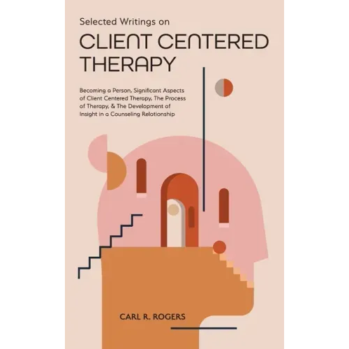 Selected Writings on Client Centered Therapy: Becoming a Person, Significant Aspects of Client Centered Therapy, The Process of Therapy, and The Devel - Hardcover