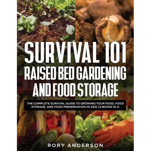 Survival 101 Raised Bed Gardening and Food Storage: The Complete Survival Guide to Growing Your Food, Food Storage, and Food Preservation in 2021 (2 B - Paperback