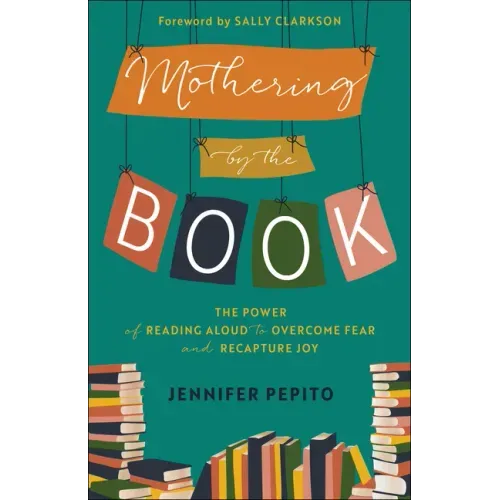 Mothering by the Book: The Power of Reading Aloud to Overcome Fear and Recapture Joy - Paperback