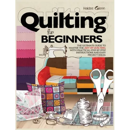 Quilting For Beginners: The Ultimate Guide to Master the Art of Quilting, with Practical Step-by-Step Instructions and Easy Project Ideas - Hardcover