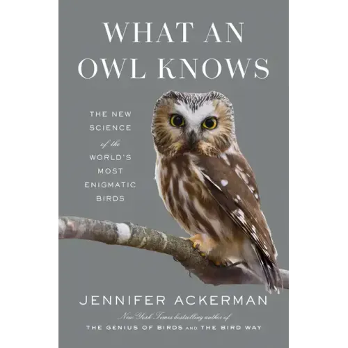 What an Owl Knows: The New Science of the World's Most Enigmatic Birds - Hardcover